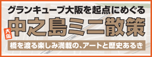 グランキューブ大阪を起点にめぐる 大阪中之島ミニ散策 橋を渡る楽しみ満載の、アートと歴史あるき
